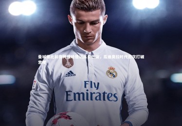 【金年会官方网站】曼城德比前夜阿提哈德训练引热议，瓜迪奥拉时代首次打破常规