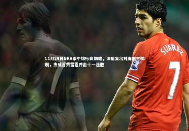 金年会|11月29日NBA季中锦标赛前瞻，浓眉复出对阵旧主鹈鹕，杰威首秀雷霆冲击十一连胜