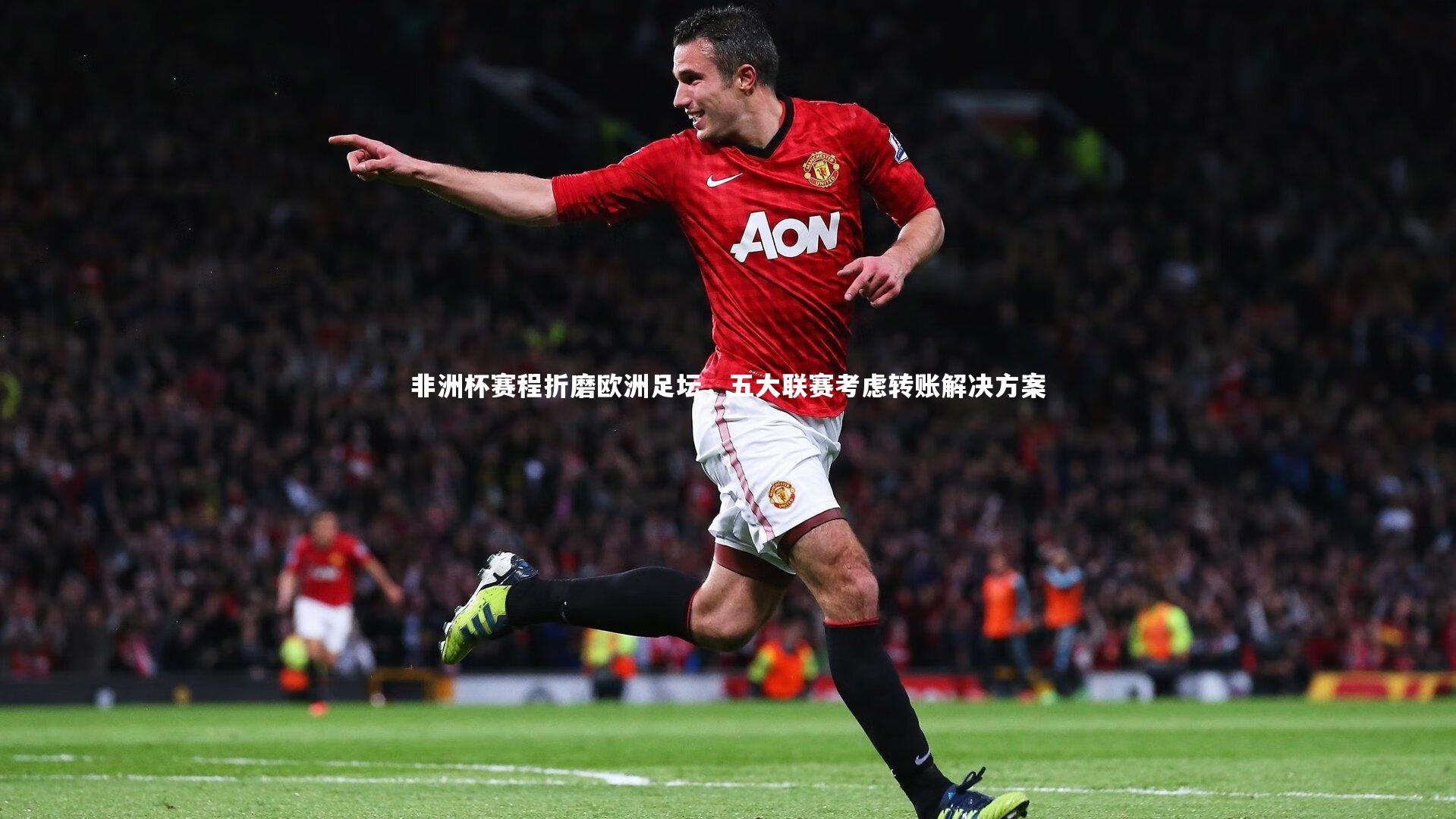 非洲杯赛程折磨欧洲足坛，五大联赛考虑转账解决方案
