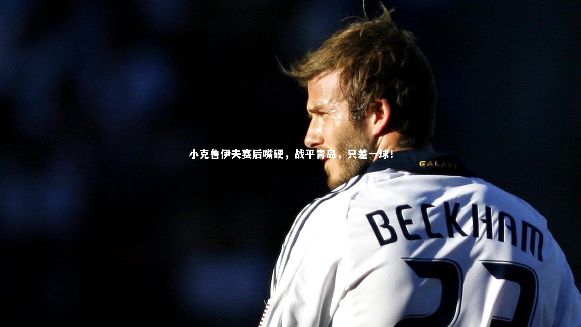 小克鲁伊夫赛后嘴硬，战平青岛，只差一球！