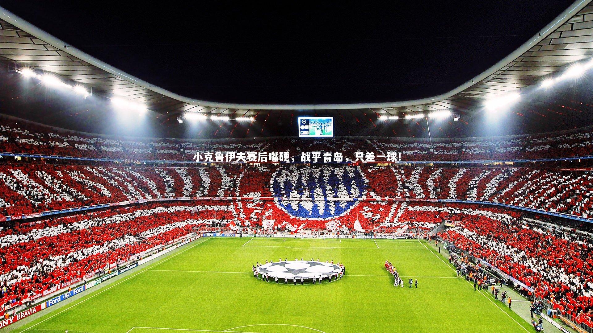 小克鲁伊夫赛后嘴硬，战平青岛，只差一球！